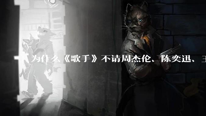 为什么《歌手》不请周杰伦、陈奕迅、王菲、张学友、孙燕姿、梁静茹、王力宏、林俊杰当节目嘉宾？