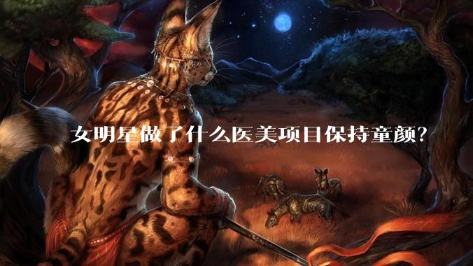 女明星做了什么医美项目保持童颜？
