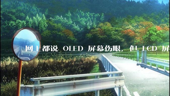 网上都说 OLED 屏幕伤眼，但 LCD 屏幕有蓝光也伤眼，那么这俩相比哪个更护眼？