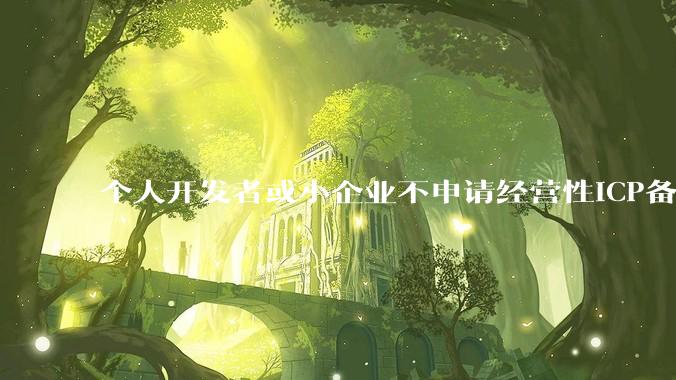 个人开发者或小企业不申请经营性ICP备案，怎样开发APP盈利?