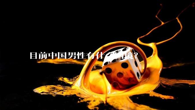 目前中国男性有什么困境？