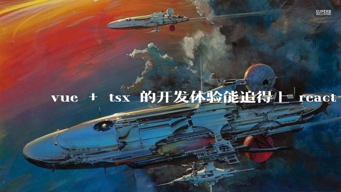 vue + tsx 的开发体验能追得上 react+tsx么？