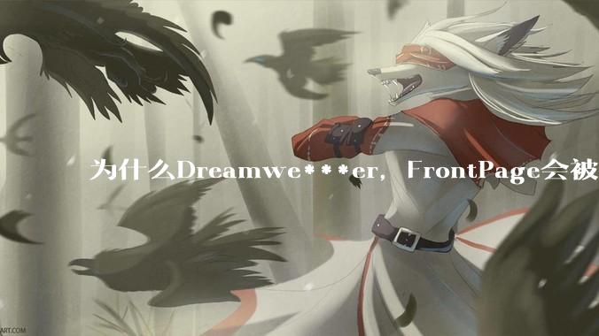 为什么Dreamwe***er，FrontPage会被淘汰？