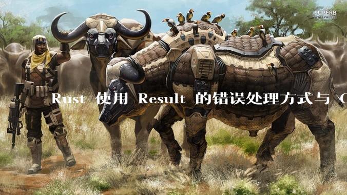 Rust 使用 Result 的错误处理方式与 Golang 使用 error 的方式有什么本质区别？
