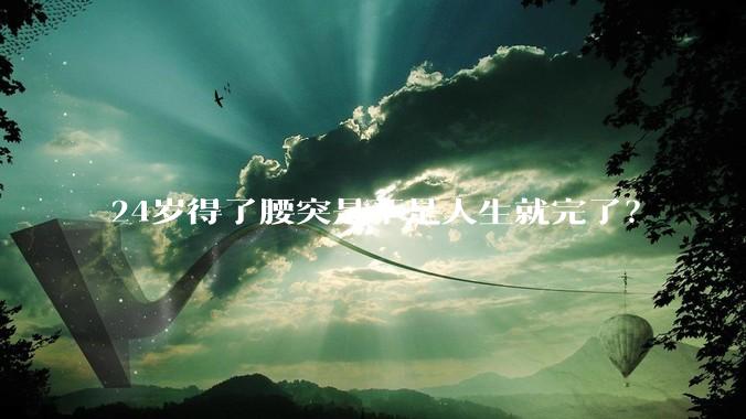 24岁得了腰突是不是人生就完了？